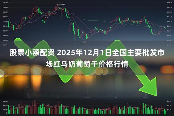 股票小额配资 2025年12月1日全国主要批发市场红马奶葡萄干价格行情