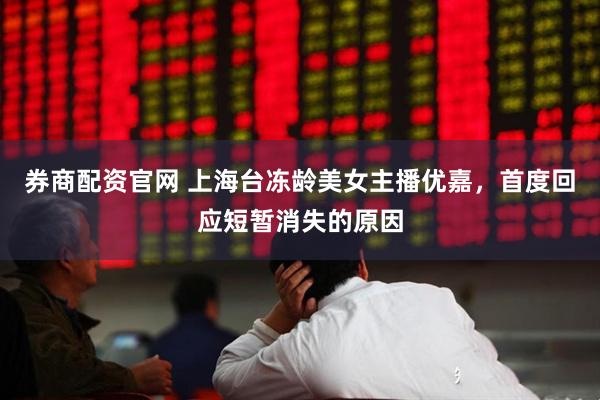 券商配资官网 上海台冻龄美女主播优嘉，首度回应短暂消失的原因
