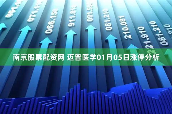 南京股票配资网 迈普医学01月05日涨停分析