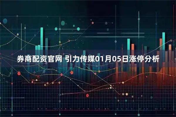 券商配资官网 引力传媒01月05日涨停分析