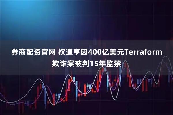 券商配资官网 权道亨因400亿美元Terraform欺诈案被判15年监禁